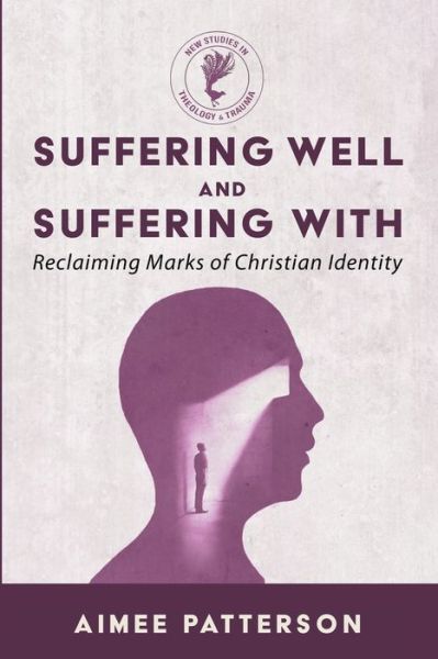 Suffering Well and Suffering With: Reclaiming Marks of Christian Identity - New Studies in Theology and Trauma - Aimee Patterson - Books - Wipf and Stock Publishers - 9781666765458 - September 12, 2023