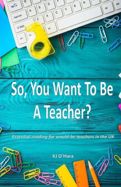 Cover for K J O'Hara · So, You Want to Be a Teacher? (Paperback Book) (2018)