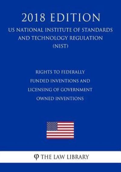 Rights to Federally Funded Inventions and Licensing of Government Owned Inventions (Us National Institute of Standards and Technology Regulation) (Nist) (2018 Edition) - The Law Library - Livres - Createspace Independent Publishing Platf - 9781729873458 - 27 novembre 2018