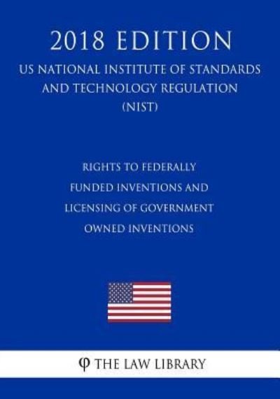 Cover for The Law Library · Rights to Federally Funded Inventions and Licensing of Government Owned Inventions (Us National Institute of Standards and Technology Regulation) (Nist) (2018 Edition) (Taschenbuch) (2018)