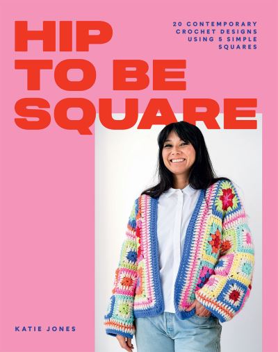 Hip to Be Square: 20 Contemporary Crochet Designs Using 5 Simple Squares - Katie Jones - Bücher - Hardie Grant Books (UK) - 9781784885458 - 27. Oktober 2022