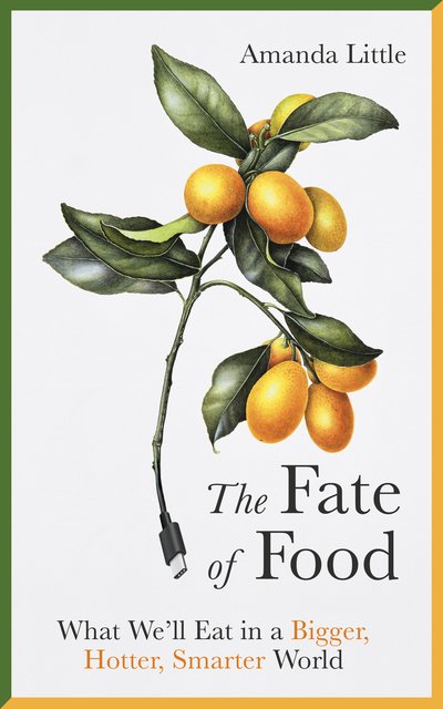 Cover for Amanda Little · The Fate of Food: What We’ll Eat in a Bigger, Hotter, Smarter World (Inbunden Bok) (2019)
