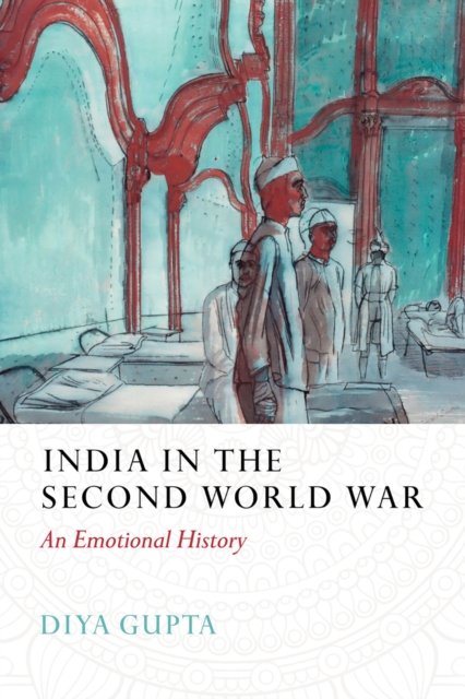 Cover for Diya Gupta · India in the Second World War: An Emotional History (Hardcover Book) (2023)