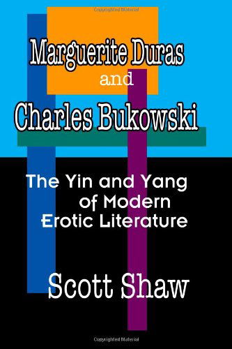 Cover for Scott Shaw · Marguerite Duras and Charles Bukowski: the Yin and Yang of Modern Erotic Literature (Paperback Book) (2007)