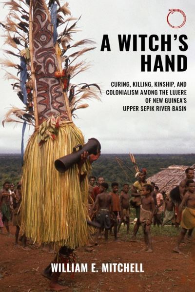 Cover for William E Mitchell · A Witch's Hand: Curing, Killing, Kinship, and Colonialism among the Lujere of New Guinea (Paperback Book) (2024)