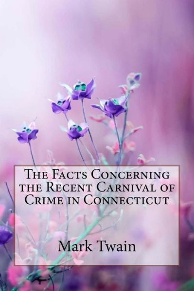 The Facts Concerning the Recent Carnival of Crime in Connecticut Mark Twain - Mark Twain - Books - Createspace Independent Publishing Platf - 9781986324458 - March 9, 2018