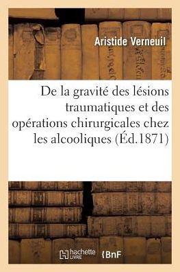 Cover for Verneuil-a · De La Gravite Des Lesions Traumatiques et Des Operations Chirurgicales Chez Les Alcooliques (Paperback Book) (2016)