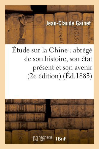 Cover for Gainet-j-c · Etude Sur La Chine: Abrege De Son Histoire, Son Etat Present et Son Avenir (Paperback Book) [Deuxieme, French edition] (2013)