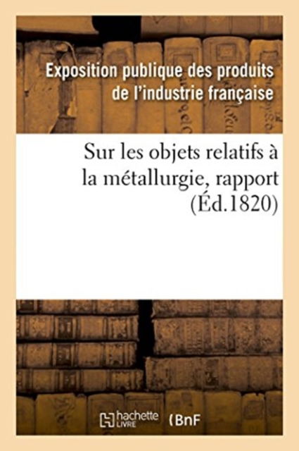 Cover for Exposition Publique Des Produits De L'Industrie Francaise · Rapport Fait Au Jury Central de l'Exposition Des Produits de l'Industrie Francaise de l'Annee 1819 (Pocketbok) (2018)