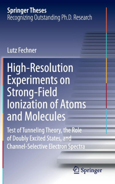 Cover for Lutz Fechner · High-Resolution Experiments on Strong-Field Ionization of Atoms and Molecules: Test of Tunneling Theory, the Role of Doubly Excited States, and Channel-Selective Electron Spectra - Springer Theses (Hardcover Book) [1st ed. 2016 edition] (2016)