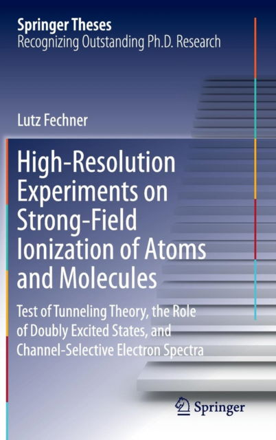 High-Resolution Experiments on Strong-Field Ionization of Atoms and Molecules: Test of Tunneling Theory, the Role of Doubly Excited States, and Channel-Selective Electron Spectra - Springer Theses - Lutz Fechner - Books - Springer International Publishing AG - 9783319320458 - May 9, 2016