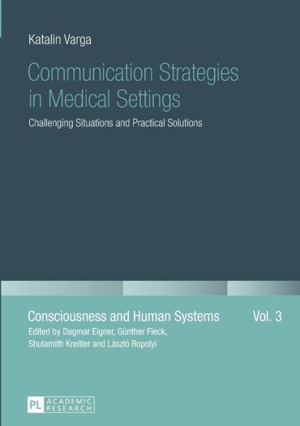 Communication Strategies in Medical Settings: Challenging Situations and Practical Solutions - Consciousness and Human Systems - Katalin Varga - Kirjat - Peter Lang AG - 9783631662458 - tiistai 21. heinäkuuta 2015