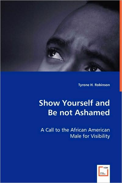 Show Yourself and Be Not Ashamed: a Call to the African American Male for Visibility - Tyrone H. Robinson - Books - VDM Verlag - 9783639004458 - May 16, 2008