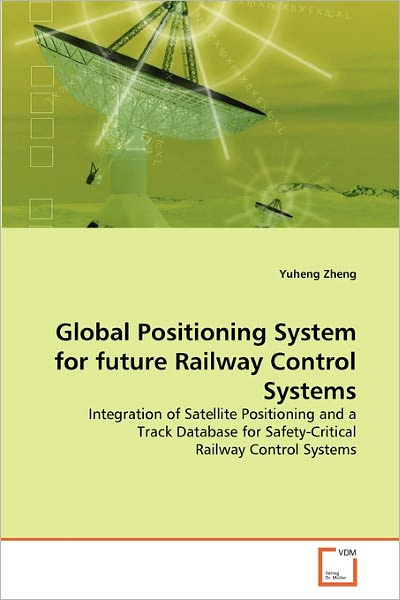 Global Positioning System for Future Railway Control Systems: Integration of Satellite Positioning and a Track Database for Safety-critical Railway Control Systems - Yuheng Zheng - Livros - VDM Verlag Dr. Müller - 9783639158458 - 7 de novembro de 2010