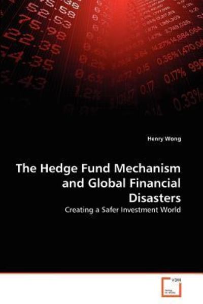 Cover for Henry Wong · The Hedge Fund Mechanism and Global Financial Disasters: Creating a Safer Investment World (Paperback Book) (2011)