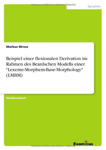 Beispiel Einer Flexionalen Derivation Im Rahmen Des Beardschen Modells Einer "Lexeme-morphem-base-morphology" (Lmbm) (German Edition) - Markus Mross - Books - GRIN Verlag - 9783656991458 - March 8, 2012