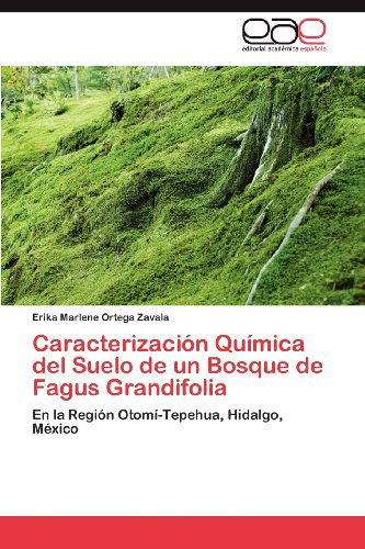Cover for Erika Marlene Ortega Zavala · Caracterización Química Del Suelo De Un Bosque De Fagus Grandifolia: en La Región Otomí-tepehua, Hidalgo, México (Paperback Book) [Spanish edition] (2012)