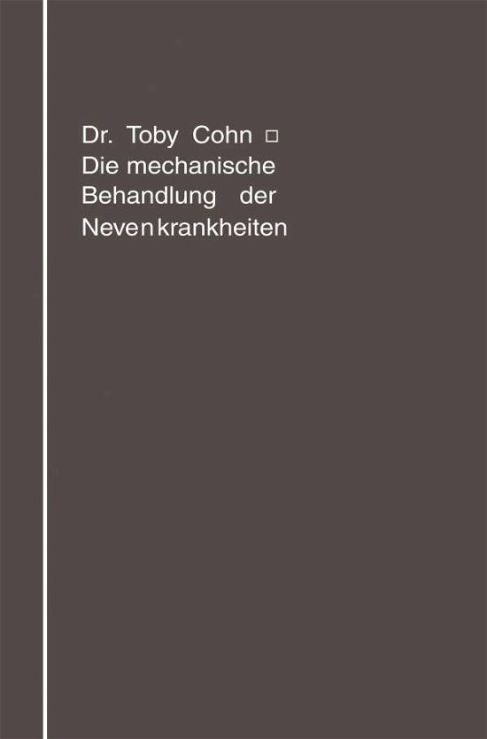 Cover for Toby Cohn · Die Mechanische Behandlung Der Nervenkrankheiten: Massage, Gymnastik, UEbungstherapie, Sport (Paperback Book) [Softcover Reprint of the Original 1st 1913 edition] (1913)