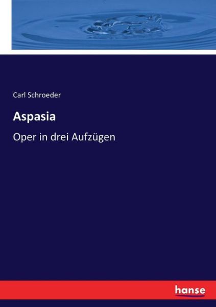 Cover for Carl Schroeder · Aspasia: Oper in drei Aufzugen (Paperback Book) (2020)