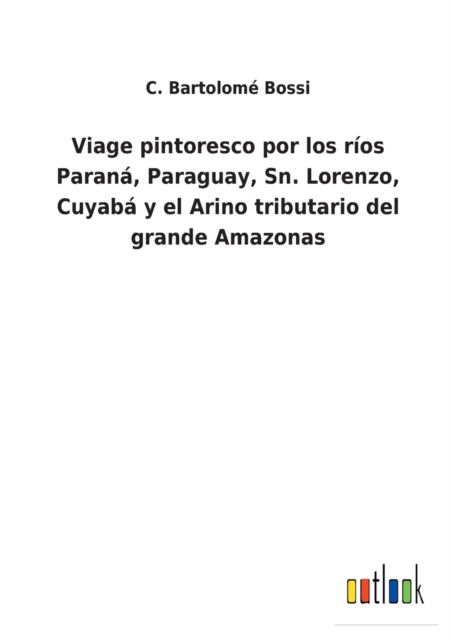 Cover for C Bartolome Bossi · Viage pintoresco por los rios Parana, Paraguay, Sn. Lorenzo, Cuyaba y el Arino tributario del grande Amazonas (Paperback Book) (2022)