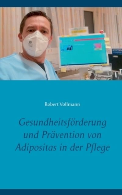 Cover for Robert Vollmann · Gesundheitsfoerderung und Pravention von Adipositas in der Pflege: Welche praventiven Ressourcen sind bei pflegebedurftigen Senioren notwendig, um das Adipositasrisiko sowie die damit verbundene Pflegebelastung zu reduzieren? (Paperback Book) (2021)