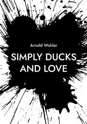 Simply ducks and love - Arnold Wohler - Bøker - Books on Demand Gmbh - 9783755748458 - 4. mars 2022