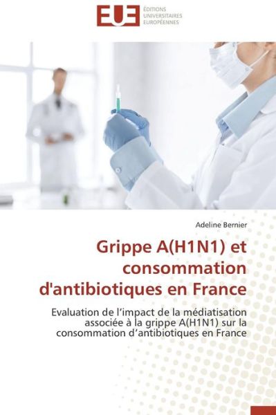 Cover for Adeline Bernier · Grippe a (H1n1) et Consommation D'antibiotiques en France: Evaluation De L'impact De La Médiatisation Associée À La Grippe a (H1n1) Sur La Consommation D'antibiotiques en France (Paperback Book) [French edition] (2018)