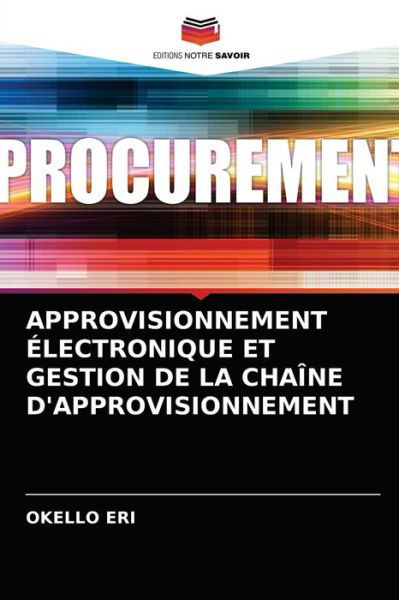 Approvisionnement Electronique Et Gestion de la Chaine d'Approvisionnement - Okello Eri - Books - Editions Notre Savoir - 9786204036458 - August 25, 2021