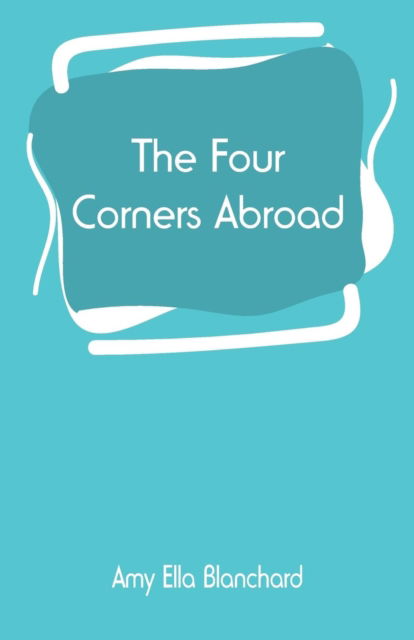 Cover for Amy Ella Blanchard · The Four Corners Abroad (Paperback Bog) (2019)