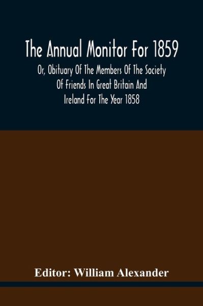 Cover for William Alexander · The Annual Monitor For 1859 Or, Obituary Of The Members Of The Society Of Friends In Great Britain And Ireland For The Year 1858 (Pocketbok) (2021)