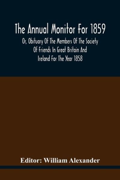 Cover for William Alexander · The Annual Monitor For 1859 Or, Obituary Of The Members Of The Society Of Friends In Great Britain And Ireland For The Year 1858 (Paperback Bog) (2021)