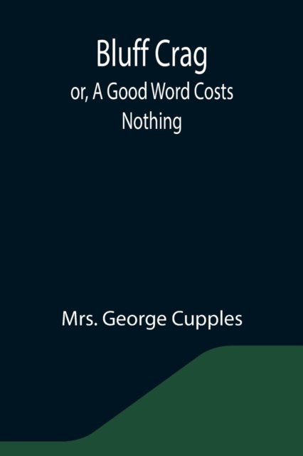 Bluff Crag; or, A Good Word Costs Nothing - Mrs George Cupples - Books - Alpha Edition - 9789355344458 - October 22, 2021