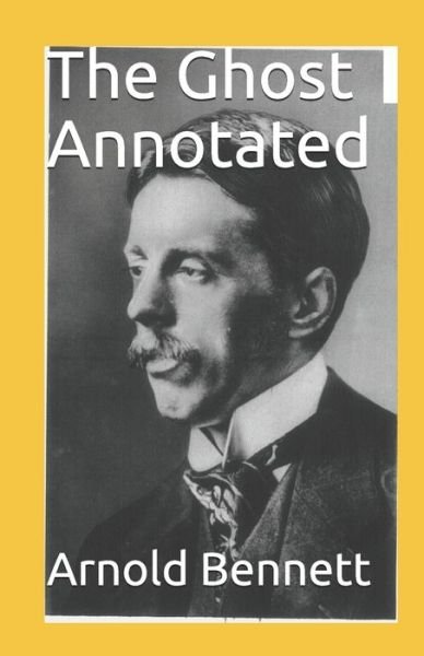 The Ghost Annotated - Arnold Bennett - Böcker - Independently Published - 9798538741458 - 16 juli 2021