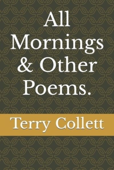 All Mornings & Other Poems. - Terry Collett - Bøger - Independently Published - 9798640161458 - 25. april 2020