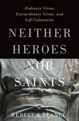 Cover for Stangl, Rebecca (Associate Professor of Philosophy, Associate Professor of Philosophy, The University of Virginia) · Neither Heroes nor Saints: Ordinary Virtue, Extraordinary Virtue, and Self-Cultivation (Gebundenes Buch) (2020)