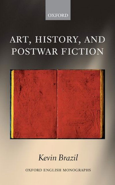 Cover for Brazil, Kevin (Lecturer in Twentieth and Twenty-First Century Literature, University of Southampton) · Art, History, and Postwar Fiction - Oxford English Monographs (Hardcover Book) (2018)