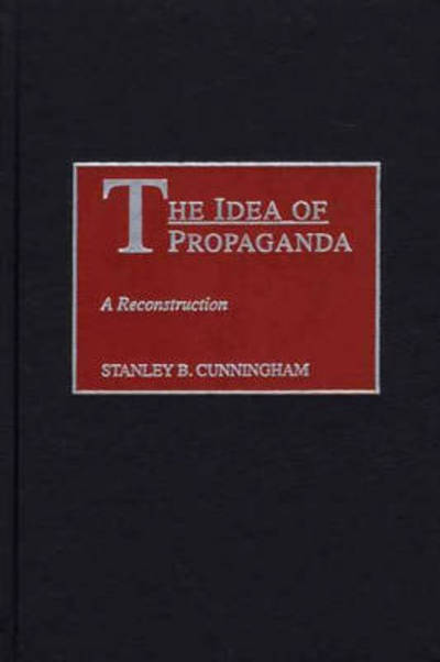 Cover for Stanley B. Cunningham · The Idea of Propaganda: A Reconstruction (Hardcover Book) (2002)