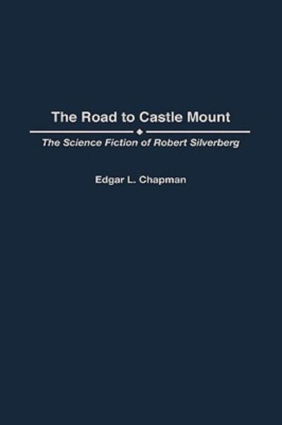 Cover for Edgar L. Chapman · The Road to Castle Mount: The Science Fiction of Robert Silverberg - Contributions to the Study of Science Fiction and Fantasy (Hardcover Book) (1999)