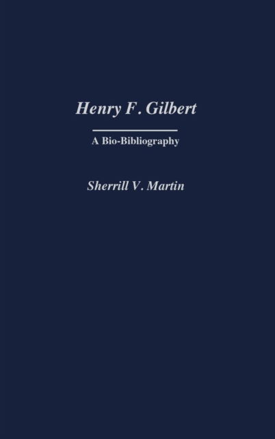 Cover for Sherrill Martin · Henry F. Gilbert: A Bio-Bibliography (Hardcover Book) [Annotated edition] (2004)