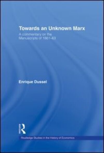 Cover for Enrique Dussel · Towards An Unknown Marx: A Commentary on the Manuscripts of 1861-63 - Routledge Studies in the History of Economics (Hardcover Book) (2001)