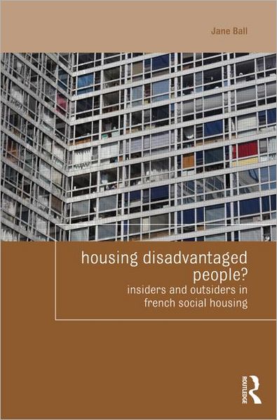 Cover for Ball, Jane (Newcastle University, UK) · Housing Disadvantaged People?: Insiders and Outsiders in French Social Housing - Housing and Society Series (Paperback Book) (2011)