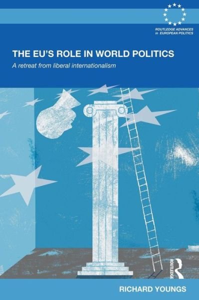 The EU's Role in World Politics: A Retreat from Liberal Internationalism - Routledge Advances in European Politics - Richard Youngs - Kirjat - Taylor & Francis Ltd - 9780415679459 - lauantai 5. maaliskuuta 2011