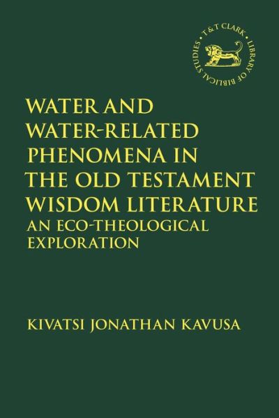 Cover for Kavusa, Reverend Dr. Kivatsi Jonathan (Universite Libre des Pays des Grands Lacs, Democratic Republic of the Congo) · Water and Water-Related Phenomena in the Old Testament Wisdom Literature: An Eco-Theological Exploration - The Library of Hebrew Bible / Old Testament Studies (Paperback Book) (2021)