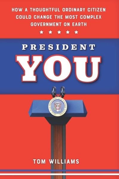 President You : How a Thoughtful Ordinary Citizen Could Change the Most Complex Government on Earth - Tom Williams - Books - All Wet Publishing, LLC - 9780578563459 - September 17, 2019