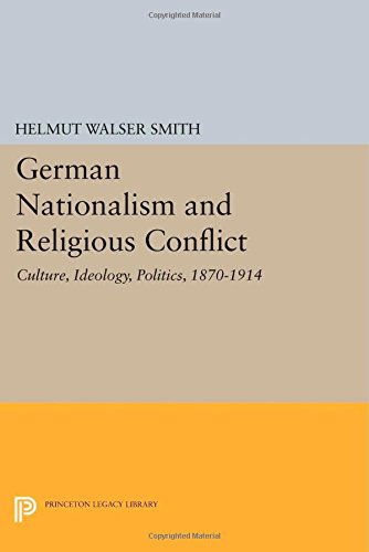 Cover for Helmut Walser Smith · German Nationalism and Religious Conflict: Culture, Ideology, Politics, 1870-1914 - Princeton Legacy Library (Paperback Book) (2014)