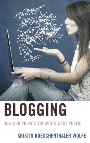 Cover for Kristin Roeschenthaler Wolfe · Blogging: How Our Private Thoughts Went Public - Studies in New Media (Hardcover Book) (2014)