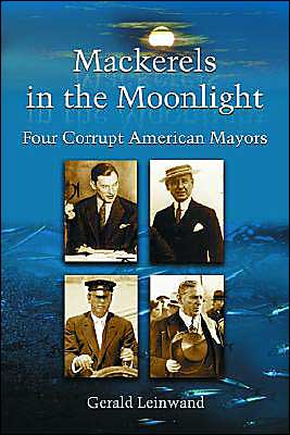 Mackerels in the Moonlight: Four Corrupt American Mayors - Gerald Leinwand - Books - McFarland & Co Inc - 9780786418459 - August 31, 2004