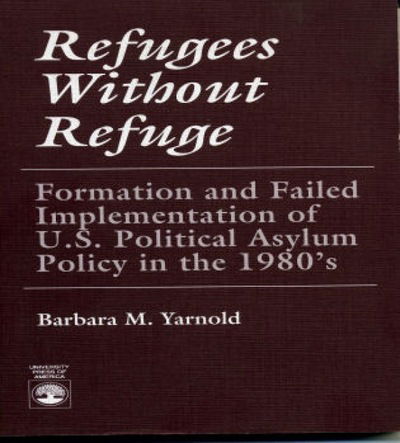 Cover for Barbara M. Yarnold · Refugees Without Refuge: Formation and Failed Implementation of U.S. Political Asylum Policy in the 1980's (Paperback Book) (1990)