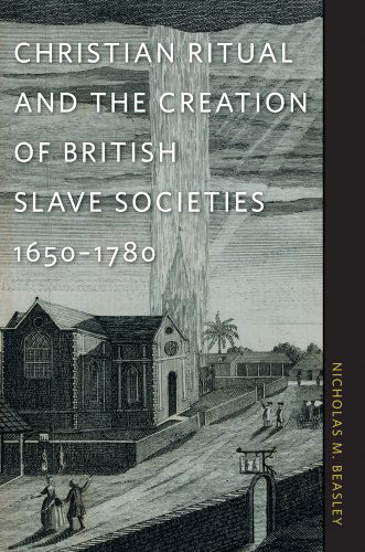 Cover for Nicholas M. Beasley · Christian Ritual and the Creation of British Slave Societies, 1650–1780 - Race in the Atlantic World, 1700–1900 (Paperback Book) (2010)