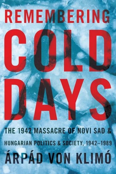 Cover for Arpad von Klimo · Remembering Cold Days: The 1942 Massacre of Novi Sad and Hungarian Politics and Society, 1942-1989 - Russian and East European Studies (Taschenbuch) (2018)